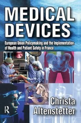 Medical Devices: European Union Policymaking and the Implementation of Health and Patient Safety in France by Altenstetter, Christa