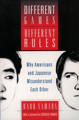 Different Games, Different Rules: Why Americans and Japanese Misunderstand Each Other by Yamada, Haru