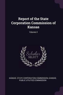 Report of the State Corporation Commission of Kansas; Volume 4 by Kansas State Corporation Commission