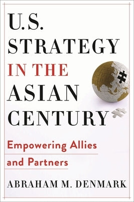 U.S. Strategy in the Asian Century: Empowering Allies and Partners by Denmark, Abraham M.