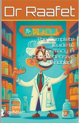 The Complete Guide to Pharmacy: A Comprehensive Handbook by Raafet