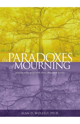The Paradoxes of Mourning: Healing Your Grief with Three Forgotten Truths by Wolfelt, Alan D.
