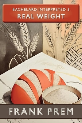 Real Weight: Bachelard Interpreted Book 3 by Prem, Frank