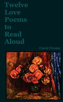 Twelve Love Poems to Read Aloud by Frome, Carol