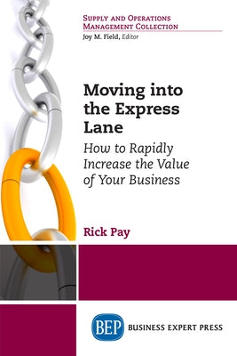 Moving into the Express Lane: How to Rapidly Increase the Value of Your Business by Pay, Rick