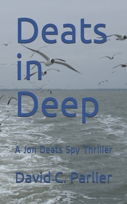 Deats in Deep: A Jon Deats Spy Thriller by Parlier, David C.