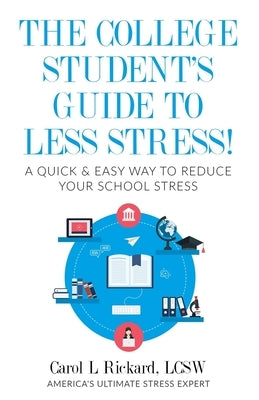 The College Student's Guide To Less Stress: A Quick & Easy Way to Reduce Your School Stress by Rickard, Carol L.