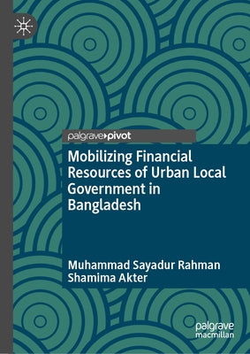 Mobilizing Financial Resources of Urban Local Government in Bangladesh by Rahman, Muhammad Sayadur
