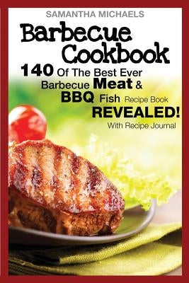 Barbecue Cookbook: 140 of the Best Ever Barbecue Meat & BBQ Fish Recipes Book...Revealed! (with Recipe Journal) by Michaels, Samantha