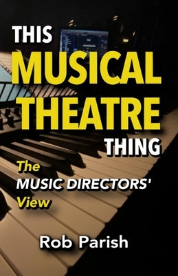 This Musical Theatre Thing: The Music Directors' View by Parish, Rob