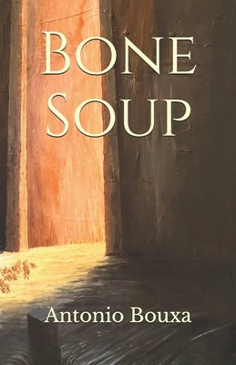 Bone Soup: A Poetry Collection by Bouxa, Antonio C.