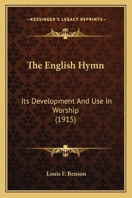 The English Hymn: Its Development And Use In Worship (1915) by Benson, Louis F.