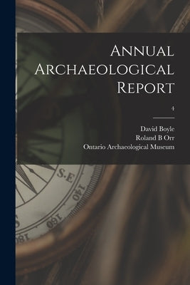 Annual Archaeological Report; 4 by Boyle, David 1842-1911