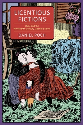 Licentious Fictions: Ninjō And the Nineteenth-Century Japanese Novel by Poch, Daniel