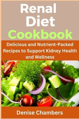 Renal Diet Cookbook: Delicious and Nutrient-Packed Recipes to Support Kidney Health and Wellness by Chambers, Denise