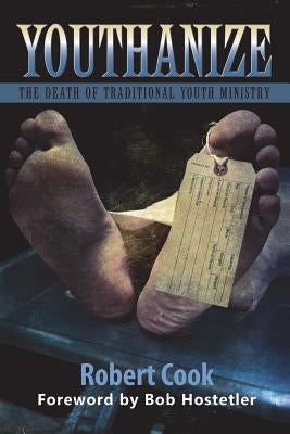 Youthanize: The Death of Traditional Youth Ministry by Cook, Robert
