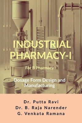 Industrial Pharmacy - I for B Pharmacy: Dosage Form Design and Manufacturing by Dr Putta Ravi