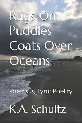 Rugs On Puddles Coats Over Oceans: Poems & Lyric Poetry by Schultz, K. a.
