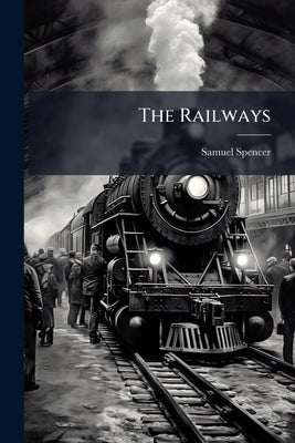 The Railways: Their Relations to the Government. Address by Spencer, Samuel