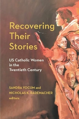 Recovering Their Stories: Us Catholic Women in the Twentieth Century by Rademacher, Nicholas K.