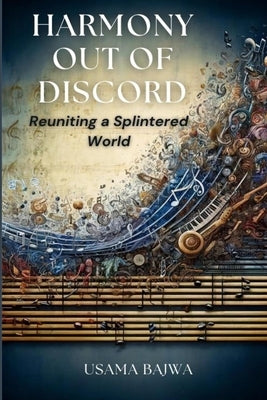 Harmony Out of Discord: Reuniting a Splintered World by Bajwa, Usama