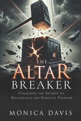 The Altar Breaker: Unlocking the Secrets to Deliverance and Spiritual Freedom by Davis, Monica