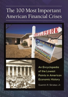 The 100 Most Important American Financial Crises: An Encyclopedia of the Lowest Points in American Economic History by Skrabec, Quentin