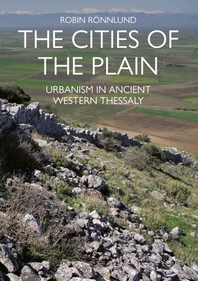 The Cities of the Plain: Urbanism in Ancient Western Thessaly by Rönnlund, Robin