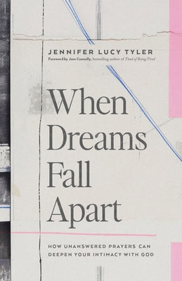 When Dreams Fall Apart: How Unanswered Prayers Can Deepen Your Intimacy with God by Tyler, Jennifer Lucy
