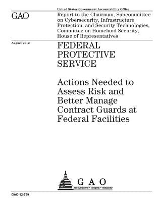 Federal Protective Service: actions needed to assess risk and better manage contract guards at federal facilities: report to the Chairman, Subcomm by Office, U. S. Government Accountability