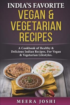 India's Favorite Vegan & Vegetarian Recipes: A Cookbook of Healthy & Delicious Indian Recipes, for Vegan & Vegetarian Lifestyles. by Joshi, Meera