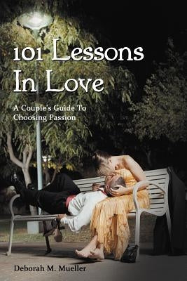 101 Lessons In Love: A Couple's Guide To Choosing Passion by Mueller, Deborah M.