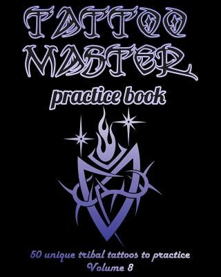 Tattoo Master Practice Book - 50 Unique Tribal Tattoos to Practice: 8 X 10(20.32 X 25.4 CM) Size Pages with 3 Dots Per Inch to Draw Tattoos with Hand- by Hunter, Till