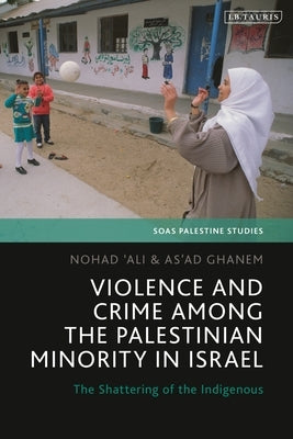 Violence and Crime Among the Palestinian Minority in Israel: The Shattering of the Indigenous by Ghanem, Asad