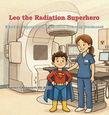 Leo The Radiation Superhero: What to Expect with Radiation Therapy Treatment by Chenoweth, Chantel