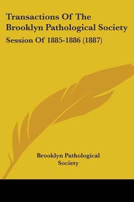Transactions Of The Brooklyn Pathological Society: Session Of 1885-1886 (1887) by Brooklyn Pathological Society