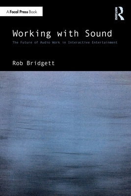 Working with Sound: The Future of Audio Work in Interactive Entertainment by Bridgett, Rob