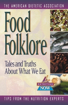 Food Folklore: Tales and Truths about What We Eat by The American Dietetic Association