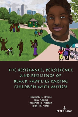 The Resistance, Persistence and Resilience of Black Families Raising Children with Autism by Drame, Elizabeth