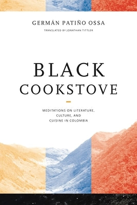 Black Cookstove: Meditations on Literature, Culture, and Cuisine in Colombia by Pati?o Ossa, Germ?n