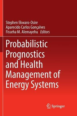 Probabilistic Prognostics and Health Management of Energy Systems by Ekwaro-Osire, Stephen