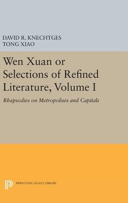 Wen Xuan or Selections of Refined Literature, Volume I: Rhapsodies on Metropolises and Capitals by Knechtges, David R.