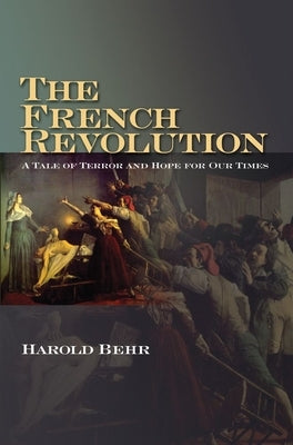 The French Revolution: A Tale of Terror and Hope for Our Times by Behr, Harold