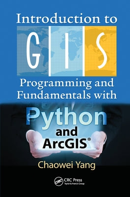 Introduction to GIS Programming and Fundamentals with Python and Arcgis(r) by Yang, Chaowei