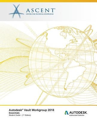 Autodesk Vault Workgroup 2018 Essentials: Autodesk Authorized Publisher by Ascent -. Center for Technical Knowledge