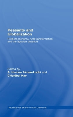 Peasants and Globalization: Political Economy, Agrarian Transformation and Development by Akram-Lodhi, A. Haroon