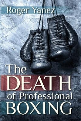 The Death of Professional Boxing by Yanez, Roger