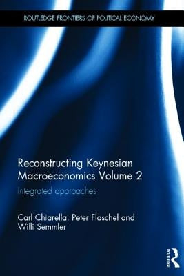 Reconstructing Keynesian Macroeconomics Volume 2: Integrated Approaches by Chiarella, Carl