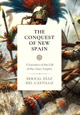 The Conquest of New Spain: A Narrative of the Fall of the Aztec Empire by Del Castillo, Bernal Diaz