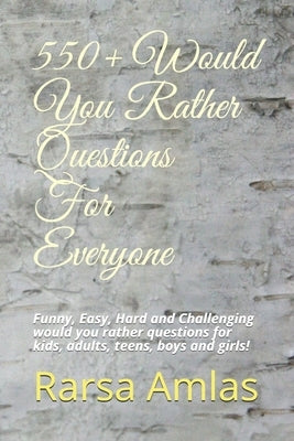 550+ Would You Rather Questions For Everyone: Funny, Easy, Hard and Challenging would you rather questions for kids, adults, teens, boys and girls! by Amlas, Rarsa